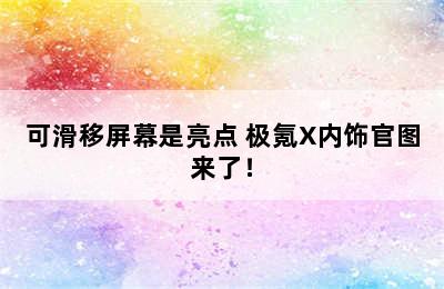 可滑移屏幕是亮点 极氪X内饰官图来了！